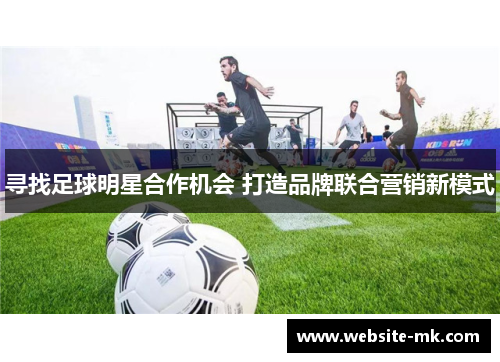 寻找足球明星合作机会 打造品牌联合营销新模式