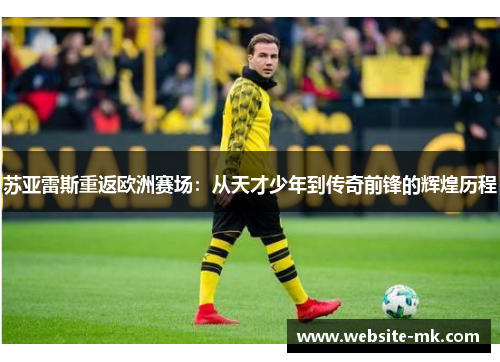 苏亚雷斯重返欧洲赛场：从天才少年到传奇前锋的辉煌历程
