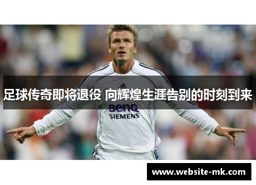 足球传奇即将退役 向辉煌生涯告别的时刻到来