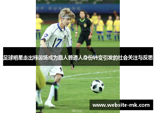 足球明星走出绿茵场成为路人普通人身份转变引发的社会关注与反思