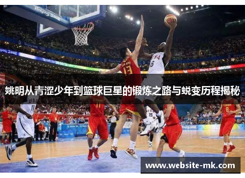 姚明从青涩少年到篮球巨星的锻炼之路与蜕变历程揭秘