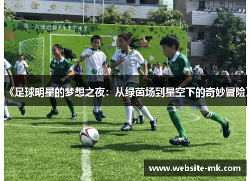 《足球明星的梦想之夜：从绿茵场到星空下的奇妙冒险》