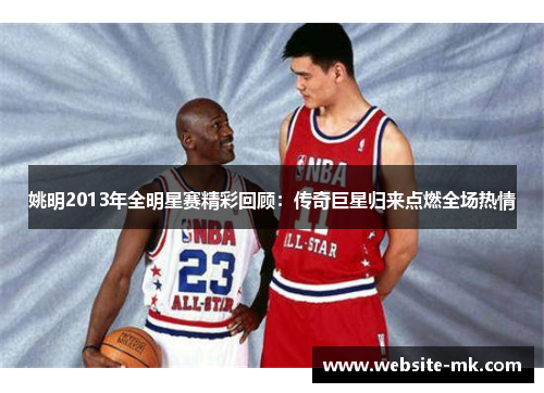 姚明2013年全明星赛精彩回顾：传奇巨星归来点燃全场热情