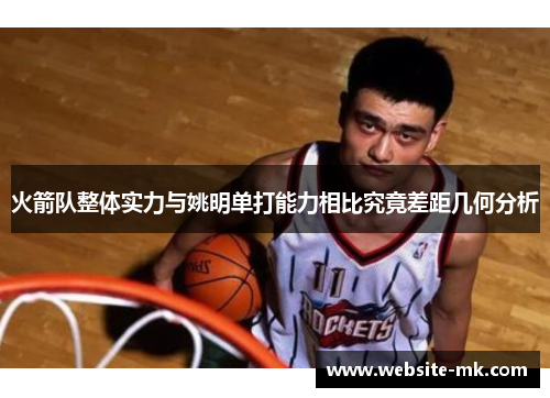火箭队整体实力与姚明单打能力相比究竟差距几何分析