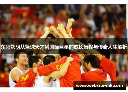 东阳姚明从篮球天才到国际巨星的成长历程与传奇人生解析