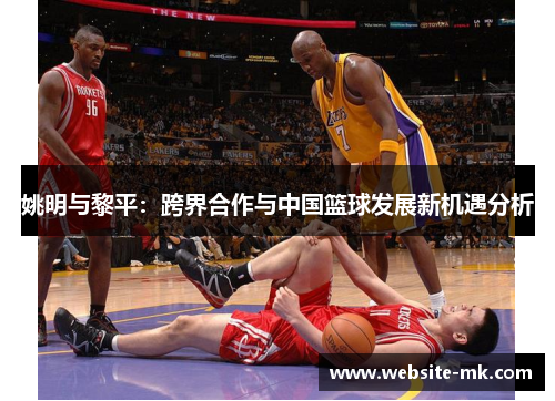 姚明与黎平：跨界合作与中国篮球发展新机遇分析