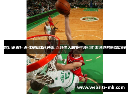 姚明退役标语引发篮球迷共鸣 回顾伟大职业生涯和中国篮球的辉煌历程