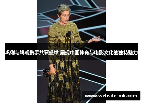 巩俐与姚明携手共襄盛举 展现中国体育与电影文化的独特魅力