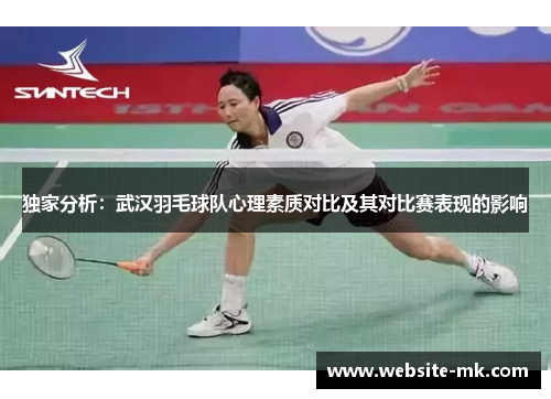 独家分析：武汉羽毛球队心理素质对比及其对比赛表现的影响