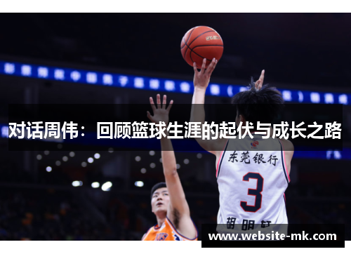 对话周伟：回顾篮球生涯的起伏与成长之路