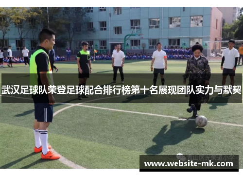 武汉足球队荣登足球配合排行榜第十名展现团队实力与默契