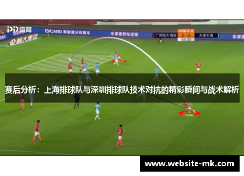 赛后分析：上海排球队与深圳排球队技术对抗的精彩瞬间与战术解析