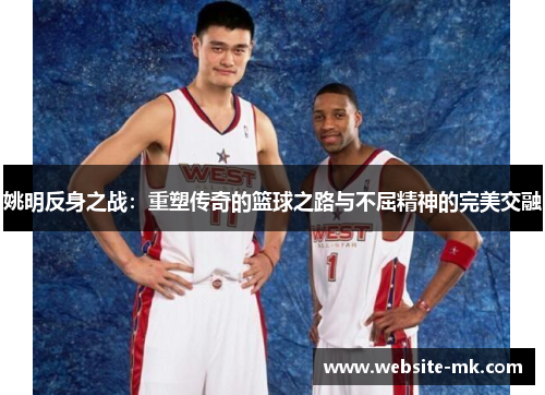 姚明反身之战：重塑传奇的篮球之路与不屈精神的完美交融