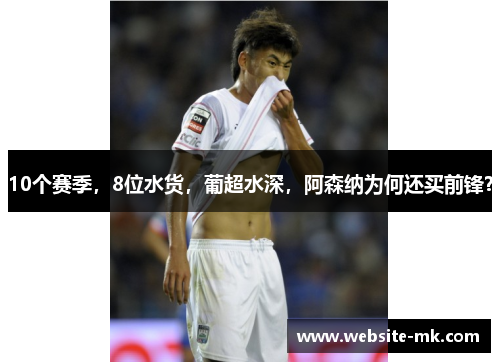 10个赛季，8位水货，葡超水深，阿森纳为何还买前锋？