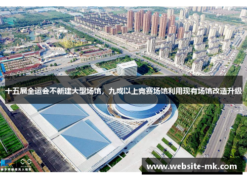 十五届全运会不新建大型场馆，九成以上竞赛场馆利用现有场馆改造升级