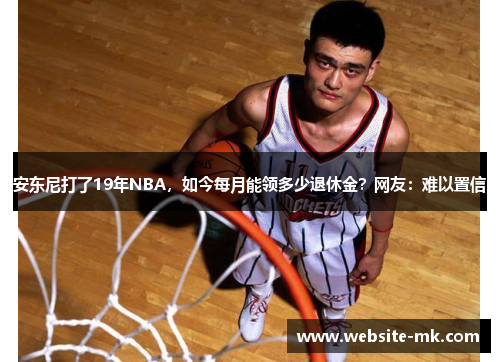 安东尼打了19年NBA，如今每月能领多少退休金？网友：难以置信