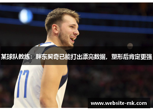 某球队教练：胖东契奇已能打出漂亮数据，塑形后肯定更强