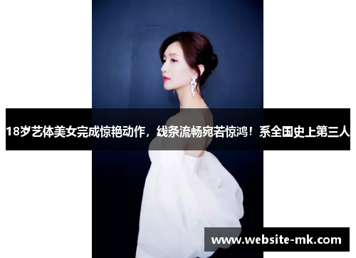 18岁艺体美女完成惊艳动作，线条流畅宛若惊鸿！系全国史上第三人