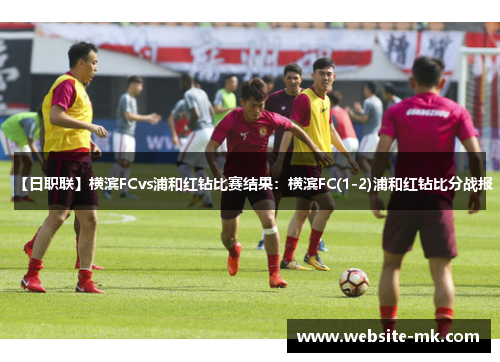【日职联】横滨FCvs浦和红钻比赛结果：横滨FC(1-2)浦和红钻比分战报